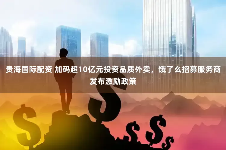 贵海国际配资 加码超10亿元投资品质外卖，饿了么招募服务商发布激励政策