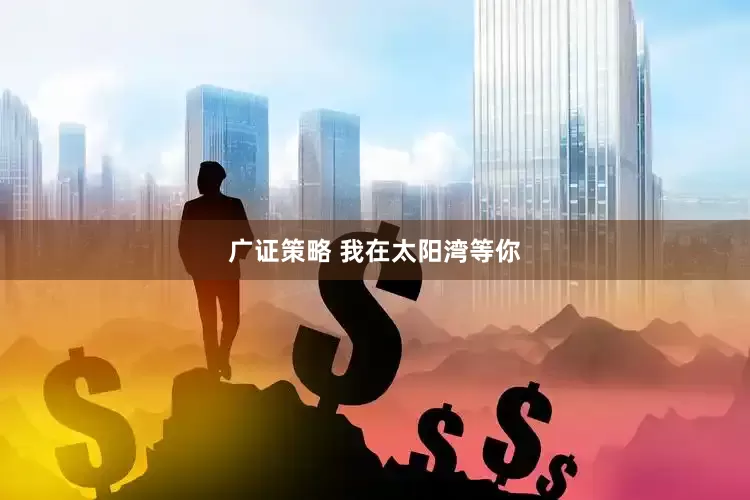 广证策略 我在太阳湾等你