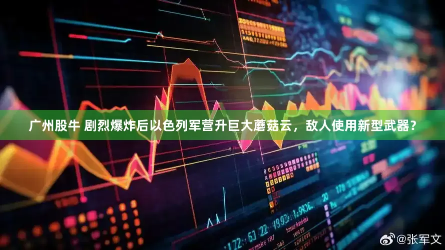 广州股牛 剧烈爆炸后以色列军营升巨大蘑菇云，敌人使用新型武器？
