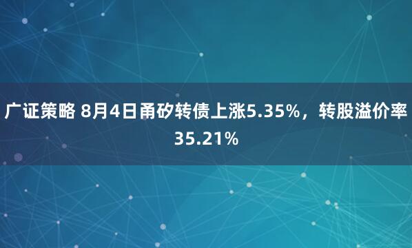 广证策略 8月4日甬矽转债上涨5.35%，转股溢价率35.21%