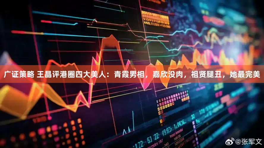 广证策略 王晶评港圈四大美人：青霞男相，嘉欣没肉，祖贤腿丑，她最完美